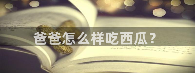 51吃瓜今日吃瓜入口：爸爸怎么样吃西瓜？
