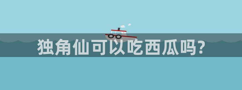 黑料软件：独角仙可以吃西瓜吗?
