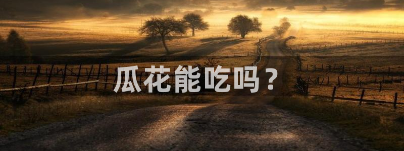 吃瓜吃到自己头上：瓜花能吃吗？