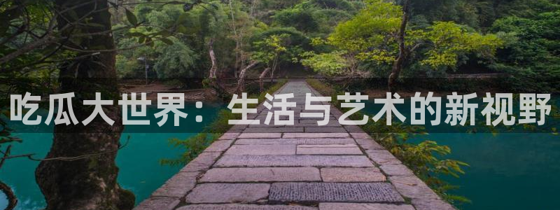 51吃瓜网51cgw：吃瓜大世界：生活与艺术的新视野