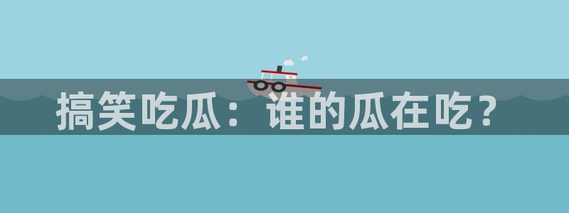 91cg.fun今日吃瓜：搞笑吃瓜：谁的瓜在吃？