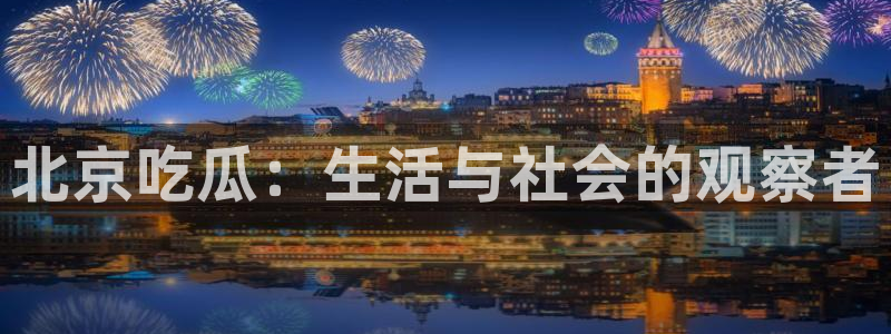 长生武道:从九龙夺嫡开始吃瓜：北京吃瓜：生活与社会的观察者