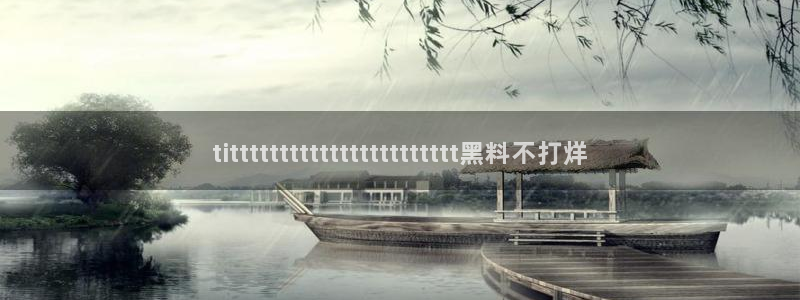 吃瓜网 今日吃瓜 热门大瓜：tittttttttttttttttttttttt黑料不打烊