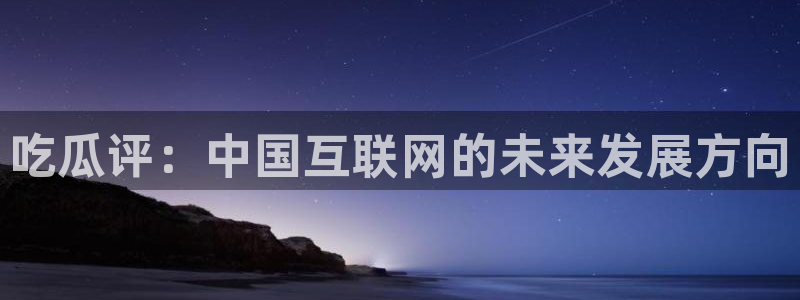 黑料软件：吃瓜评：中国互联网的未来发展方向
