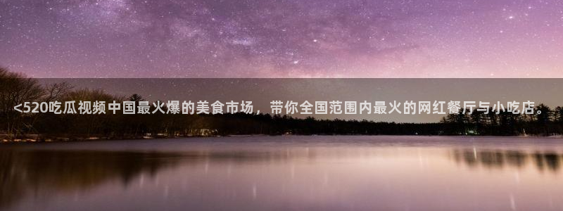 吃瓜喉咙痒怎么办：<520吃瓜视频中国最火爆的美食市场，带你全国范围内最火的网红餐厅与小吃店。