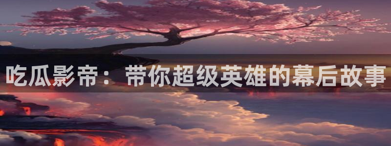 吃瓜是什么意思?：吃瓜影帝：带你超级英雄的幕后故事