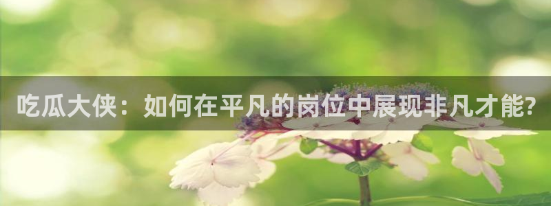 51吃瓜 张津瑜：吃瓜大侠：如何在平凡的岗位中展现非凡才能?