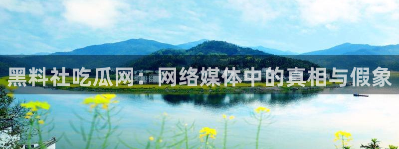 五一吃瓜今日必吃：黑料社吃瓜网：网络媒体中的真相与假象