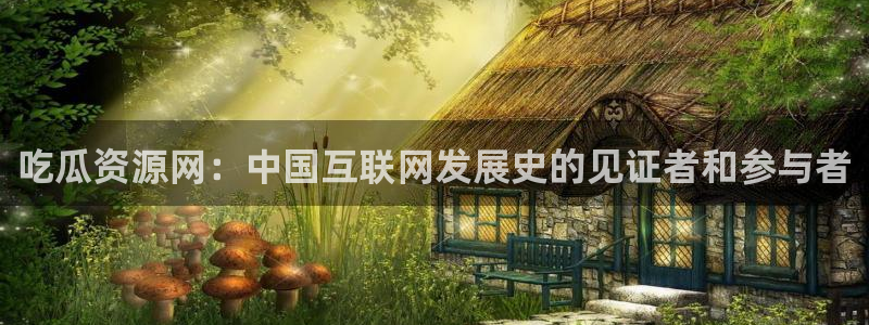 91吃瓜网今日大瓜热门大瓜：吃瓜资源网：中国互联网发展史的见证者和参与者